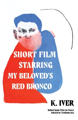Short Film Starring My Beloved's Red Bronco: Poems by Iver, K.