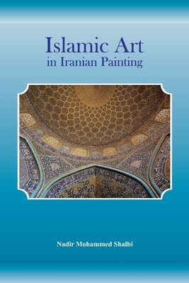 Islamic Art in Iranian Painting by Shalbi, Nadir Mohammed
