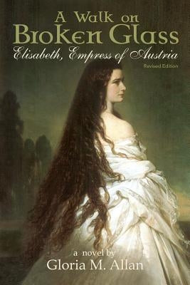 A Walk on Broken Glass: Elisabeth, Empress of Austria by Allan, Gloria