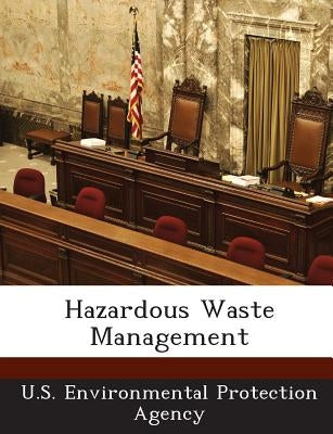 Hazardous Waste Management by U S Environmental Protection Agency