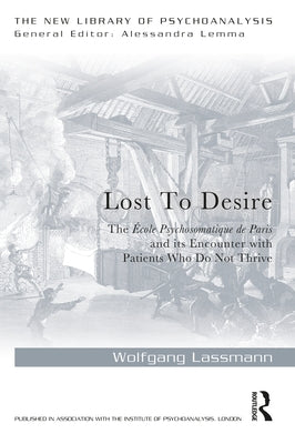Lost to Desire: The École Psychosomatique de Paris and its Encounter With Patients Who Do Not Thrive by Lassmann, Wolfgang