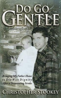 Do Go Gentle: Bringing My Father Home to Die With Dignity After a Devastating Stroke by Stookey, Christopher