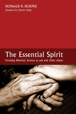 The Essential Spirit: Providing Wholistic Services to and with Older Adults by Koepke, Donald R.