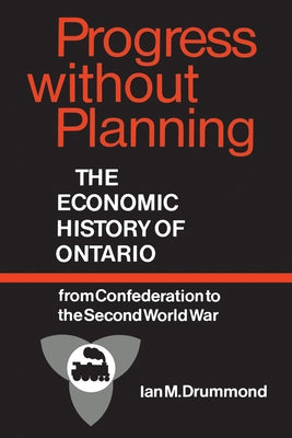 Progress Without Planning: The Economic History of Toronto from Confederation to the Second World War by Drummond, Ian