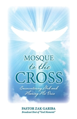 Mosque to the Cross: Encountering God and Hearing His Voice by Gariba, Zak