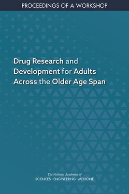 Drug Research and Development for Adults Across the Older Age Span: Proceedings of a Workshop by National Academies of Sciences Engineeri