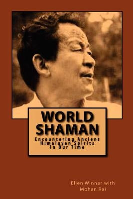World Shaman: Encountering Ancient Himalayan Spirits in Our Time by Rai, Mohan