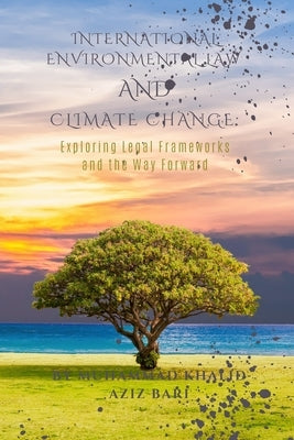 International Environmental Law and Climate Change: Exploring Legal Frameworks and the Way Forward by Bari, Muhammad Khalid Aziz