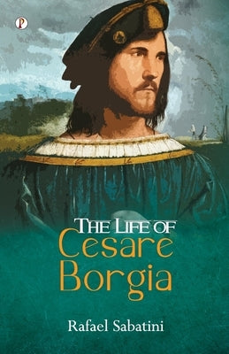 The Life of Cesare Borgia by Sabatini, Rafael