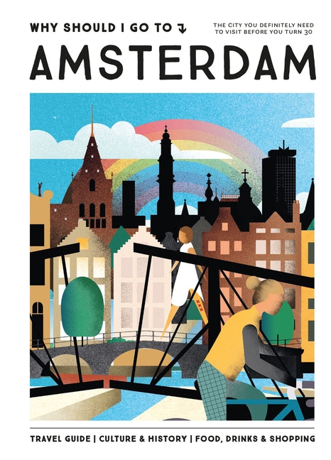 Why Should I Go to Amsterdam: The City You Definitely Need to Visit Before You Turn 30 (or 130) by Brans, Iris