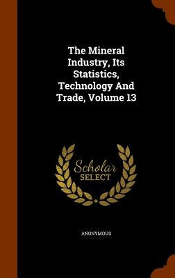 The Mineral Industry, Its Statistics, Technology And Trade, Volume 13 by Anonymous