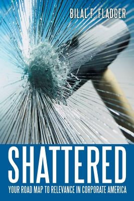 Shattered: Your Road Map to Relevance in Corporate America by Fladger, Bilal F.