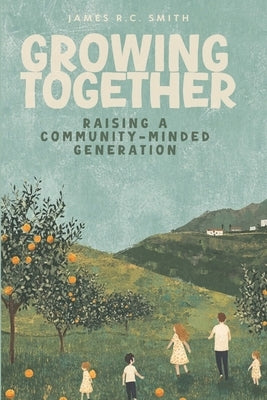 Growing Together: Raising a Community-Minded Generation by Smith, James R. C.