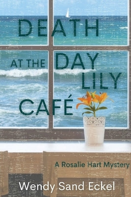 Death at the Day Lily Cafe: A Rosalie Hart Mystery by Eckel, Wendy Sand