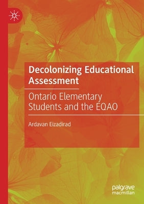 Decolonizing Educational Assessment: Ontario Elementary Students and the Eqao by Eizadirad, Ardavan