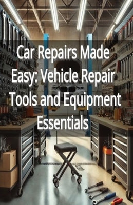Car Repairs Made Easy: Vehicle Repair Tools and Equipment Essentials by Matthew, Bryce