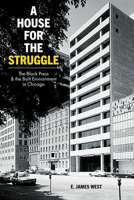 A House for the Struggle: The Black Press and the Built Environment in Chicago by West, E. James