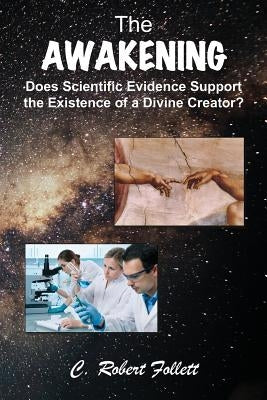 The Awakening - Does Scientific Evidence Support the Existence of a Divine Creator by Follett, C. Robert
