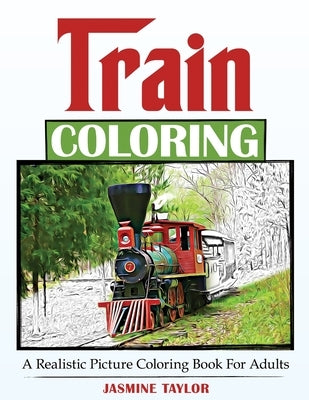 Train Coloring: A Realistic Picture Coloring Book for Adults by Taylor, Jasmine