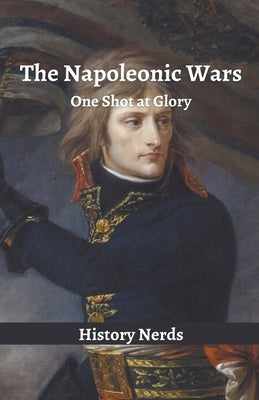 The Napoleonic Wars: One Shot at Glory by Nerds, History