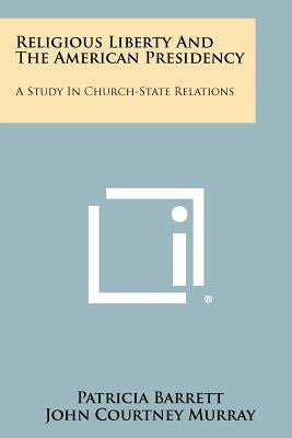 Religious Liberty and the American Presidency: A Study in Church-State Relations by Barrett, Patricia