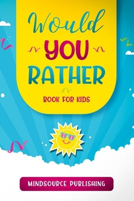 Would You Rather Book For Kids: The Book of Ridiculous Scenarios, Thought Provoking Challenges, and Exciting Situations The Whole Family Will Enjoy by Publishing, Mindsource
