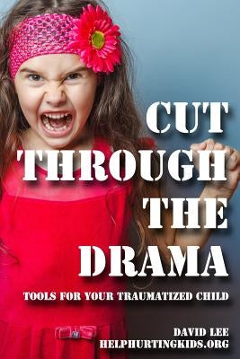 cut through the drama: tools for your traumatized child by Lee, David
