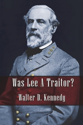 Was Lee a Traitor? by Kennedy, Walter D.