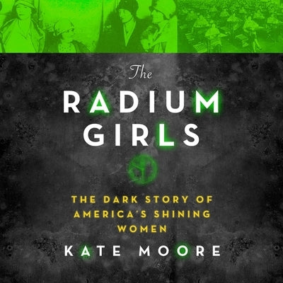 The Radium Girls: The Dark Story of America's Shining Women by Moore, Kate