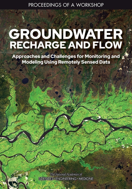 Groundwater Recharge and Flow: Approaches and Challenges for Monitoring and Modeling Using Remotely Sensed Data: Proceedings of a Workshop by National Academies of Sciences Engineeri