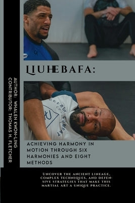 Liuhebafa: Achieving Harmony in Motion through Six Harmonies and Eight Methods: Uncover the ancient lineage, complex techniques, by Fletcher, Thomas H.