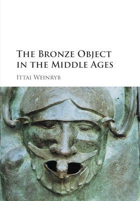 The Bronze Object in the Middle Ages by Weinryb, Ittai