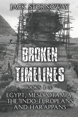 Broken Timelines: Books 1-3: Egypt, Mespotamia, the Indo-Europeans and Harappans by Stornoway, Jack