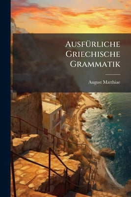 Ausfürliche Griechische Grammatik by Matthiae, August