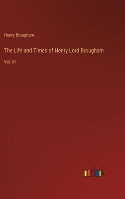 The Life and Times of Henry Lord Brougham: Vol. III by Brougham, Henry