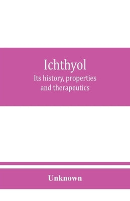 Ichthyol: its history, properties and therapeutics by Unknown