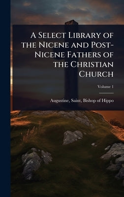 A Select Library of the Nicene and Post-Nicene Fathers of the Christian Church by Augustine, Saint Bishop of Hippo