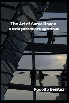 The Art of Surveillance A basic guide to new Operatives by Benitez, Rodolfo