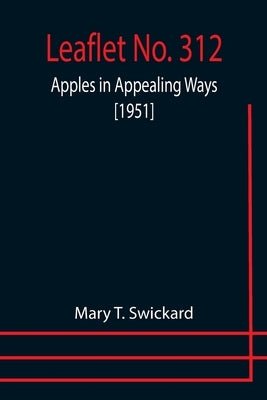 Leaflet No. 312: Apples in Appealing Ways [1951] by T. Swickard, Mary