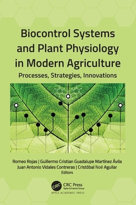 Biocontrol Systems and Plant Physiology in Modern Agriculture: Processes, Strategies, Innovations by Rojas, Romeo