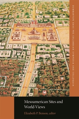 Mesoamerican Sites and World-Views by Benson, Elizabeth P.