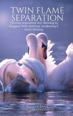 Twin Flame Separation: Turning Separation Into Blessing In Disguise With Spiritual Awakening & Inner Healing: Secret To Unlocking Love, Speedy Union a by Jasmine Rana