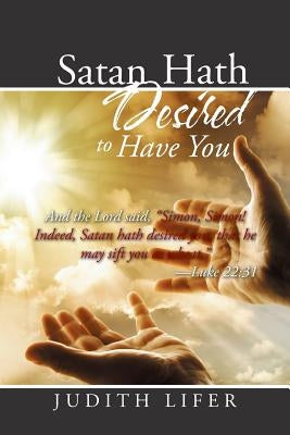 Satan Hath Desired to Have You: And the Lord said, "Simon, Simon! Indeed, Satan hath desired you, that he may sift you as wheat." --Luke 22:31 by Lifer, Judith