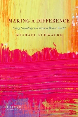Making a Difference: Using Sociology to Create a Better World by Schwalbe, Michael