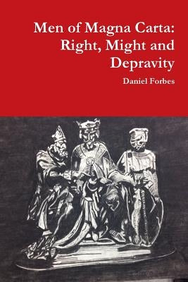 Men of Magna Carta: Right, Might and Depravity by Forbes, Daniel