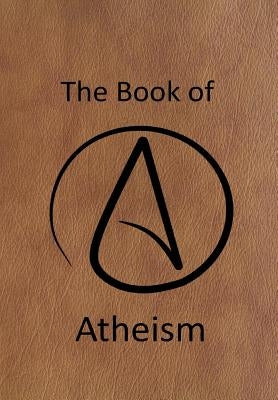 The Book of Atheism: Answering the questions about the Atheist Religion by Auer, Brian E.