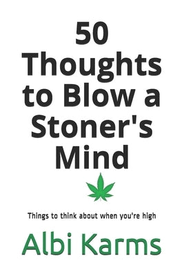 50 Thoughts to Blow a Stoner's Mind: Things to think about when you're high by Karms, Albi