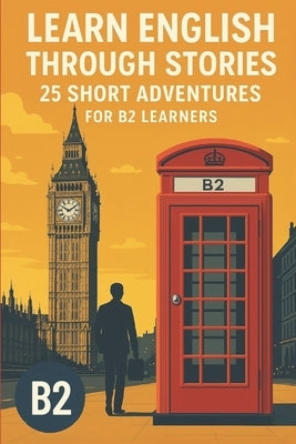 Learn English Through Stories - 25 Short Advantures for B2 Learners by Snow, Elizabeth