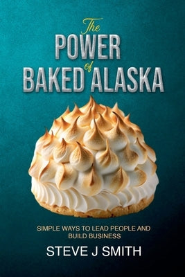 The Power of Baked Alaska by Smith, Steve J.