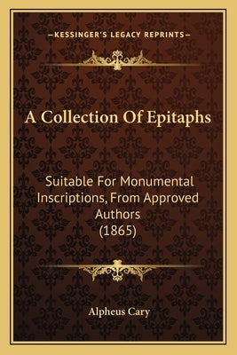 A Collection Of Epitaphs: Suitable For Monumental Inscriptions, From Approved Authors (1865) by Cary, Alpheus